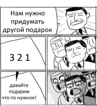 Нам нужно придумать другой подарок 3 2 1 давайте подарим что-то нужное!