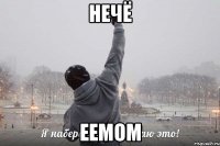 нечё еемом