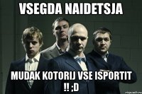 vsegda naidetsja mudak kotorij vse isportit !! ;d