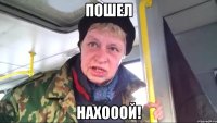 пошел нахооой!