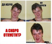 Да нехчу ну прекрати а скоро отпустит?