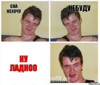 Ска нехочу небуду Ну ладноо