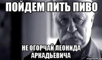 пойдем пить пиво не огорчай леонида аркадьевича