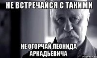 не встречайся с такими не огорчай леонида аркадьевича