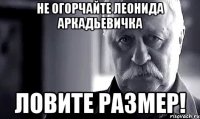 не огорчайте леонида аркадьевичка ловите размер!