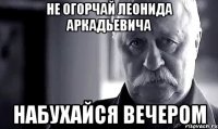 не огорчай леонида аркадьевича набухайся вечером