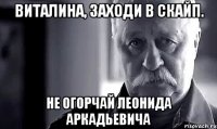 виталина, заходи в скайп. не огорчай леонида аркадьевича