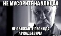 не мусорите на улицах не обижайте леонида аркадьевича