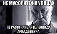 не мусорите на улицах не расстраивайте леонида аркадьевича