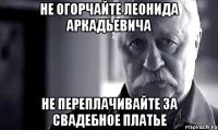 не огорчайте леонида аркадьевича не переплачивайте за свадебное платье