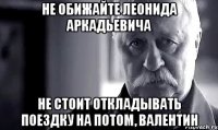 не обижайте леонида аркадьевича не стоит откладывать поездку на потом, валентин