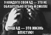 у каждого свой ад — это не обязательно огонь и смола! наш ад — это жизнь впустую!