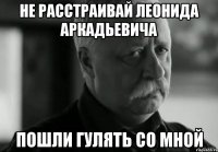 не расстраивай леонида аркадьевича пошли гулять со мной