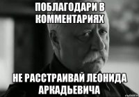 поблагодари в комментариях не расстраивай леонида аркадьевича