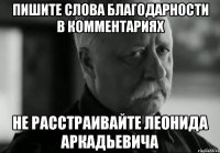 пишите слова благодарности в комментариях не расстраивайте леонида аркадьевича