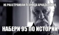 не расстраивай леонида аркадьевича набери 95 по истории