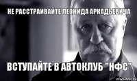 Не расстраивайте Леонида Аркадьевича Вступайте в Автоклуб "НФС"