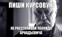 ПИШИ КУРСОВУЮ НЕ РАССТРАИВАЙ ЛЕОНИДА АРКАДЬЕВИЧА