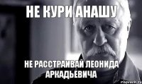 не кури анашу не расстраивай леонида аркадьевича