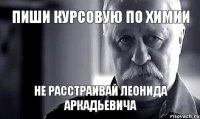 пиши курсовую по химии не расстраивай леонида аркадьевича