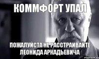 Коммфорт упал пожалуйста не расстраивайте Леонида Аркадьевича