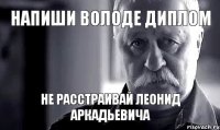 Напиши Володе диплом не расстраивай леонид аркадьевича