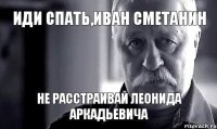 ИДИ СПАТЬ,ИВАН СМЕТАНИН не расстраивай Леонида Аркадьевича