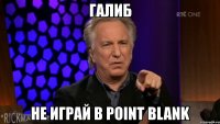 галиб не играй в point blank