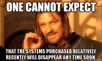 one cannot expect that the systems purchased relatively recently will disappear any time soon.