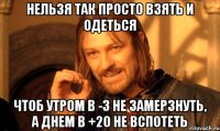 нельзя так просто взять и одеться чтоб утром в -3 не замерзнуть, а днем в +20 не вспотеть