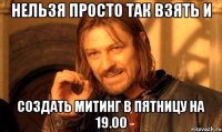 нельзя просто так взять и создать митинг в пятницу на 19.00