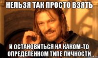 нельзя так просто взять и остановиться на каком-то определённом типе личности