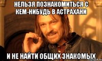 нельзя познакомиться с кем-нибудь в астрахани и не найти общих знакомых