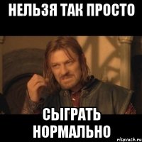 нельзя так просто сыграть нормально