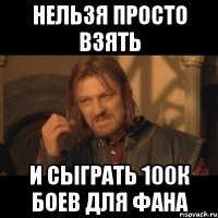 нельзя просто взять и сыграть 100к боев для фана