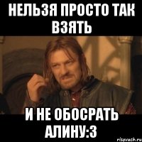 нельзя просто так взять и не обосрать алину:3