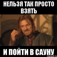 нельзя так просто взять и пойти в сауну