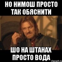 но нимош просто так обяснити шо на штанах просто вода