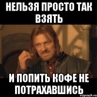 нельзя просто так взять и попить кофе не потрахавшись