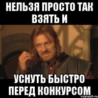 нельзя просто так взять и уснуть быстро перед конкурсом