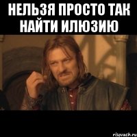 нельзя просто так найти илюзию 