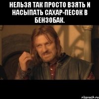 нельзя так просто взять и насыпать сахар-песок в бензобак. 