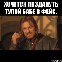 хочется пиздануть тупой бабе в фейс. 