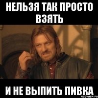 нельзя так просто взять и не выпить пивка