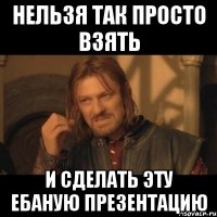 нельзя так просто взять и сделать эту ебаную презентацию