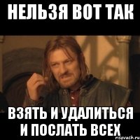 нельзя вот так взять и удалиться и послать всех