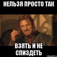 нельзя просто так взять и не спиздеть