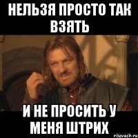 нельзя просто так взять и не просить у меня штрих