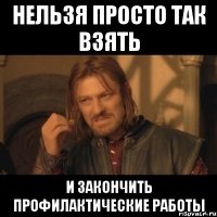 нельзя просто так взять и закончить профилактические работы