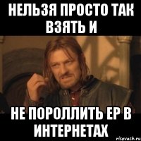 нельзя просто так взять и не пороллить ер в интернетах